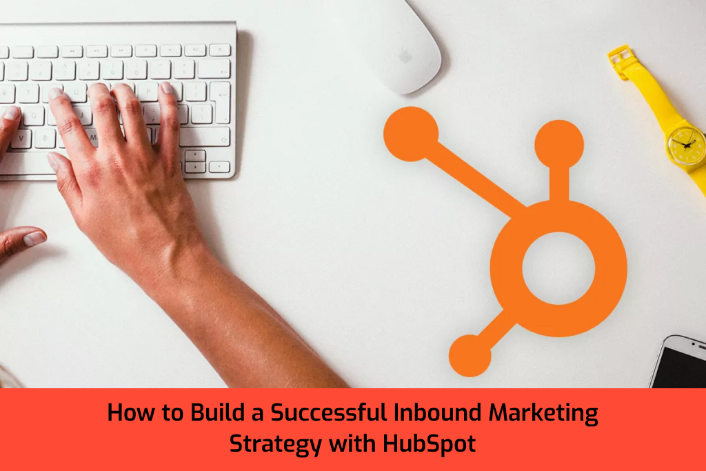 How to Build a Successful Inbound Marketing Strategy with HubSpot